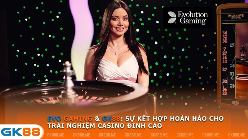 EVO GAMING & GK88: Sự kết hợp hoàn hảo cho trải nghiệm casino đỉnh cao