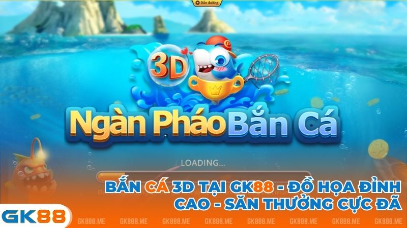 Giới thiệu Bắn Cá 3D tại GK88 đồ họa đỉnh cao, săn thưởng cực đã